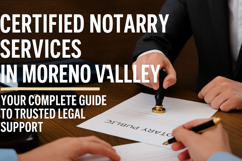 Certified Notary Services in Moreno Valley – Trusted Legal Support
