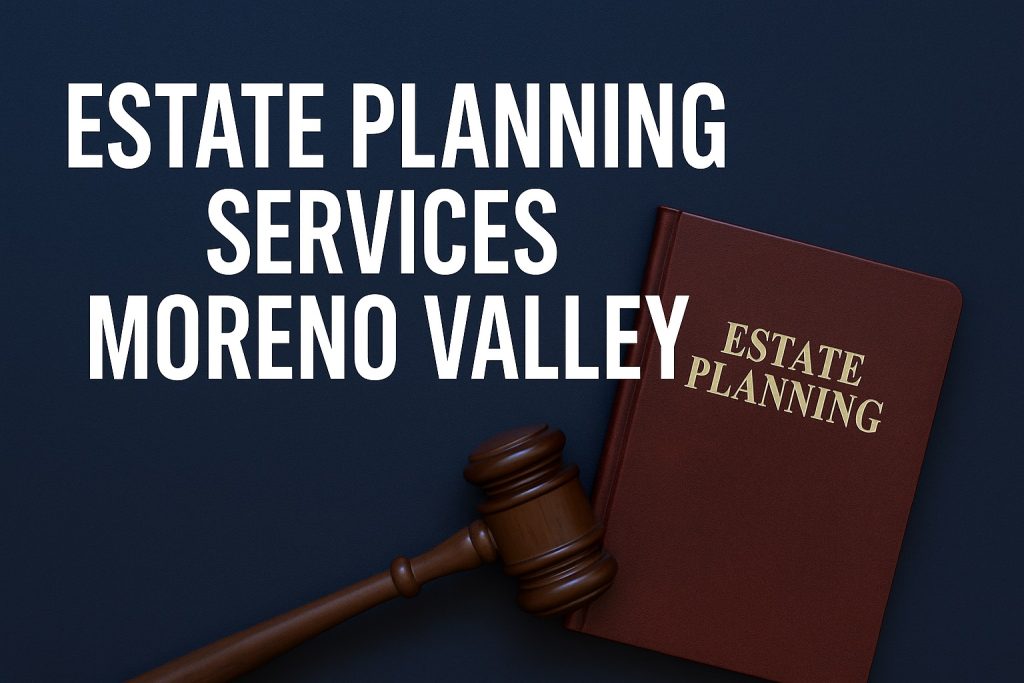 Estate Planning Services Moreno Valley – professional legal support with wills, trusts, and family protection.