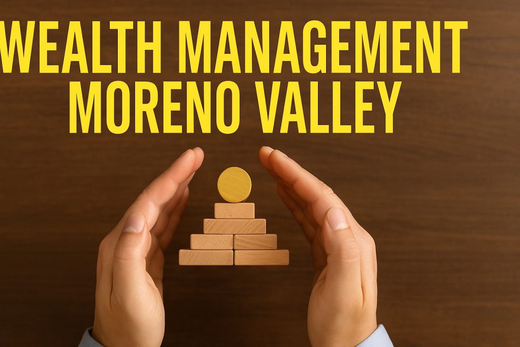 Wealth Management Moreno Valley – hands protecting stacked wooden blocks symbolizing financial growth and security.