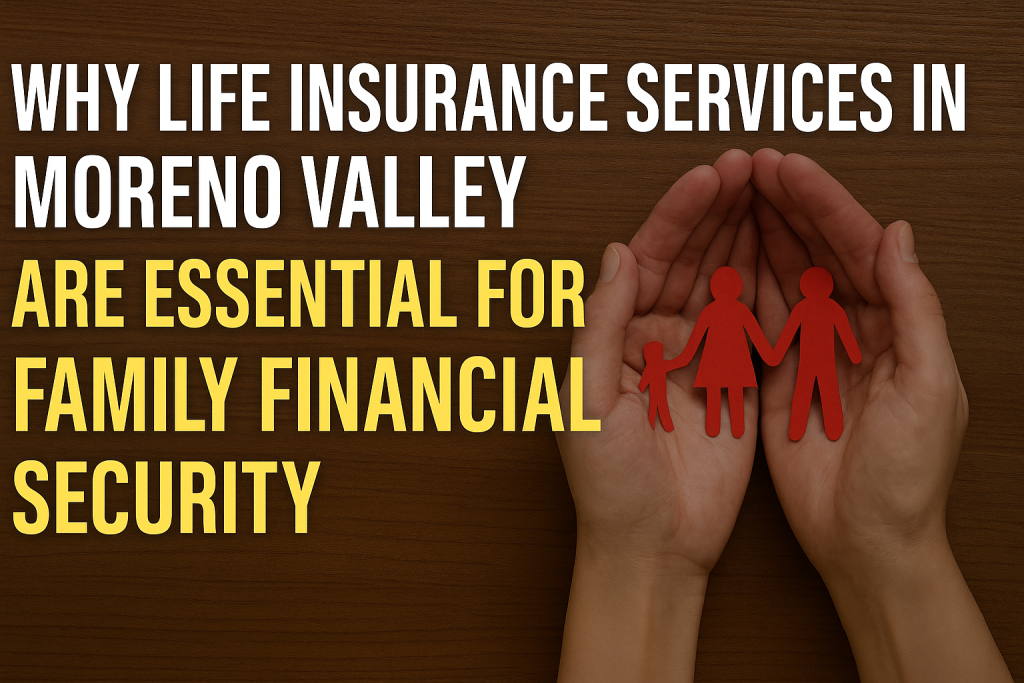 Life Insurance Services Moreno Valley – Essential for Family Financial Security