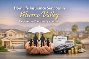 Life Insurance Services in Moreno Valley – Protecting Families with Trusted Coverage